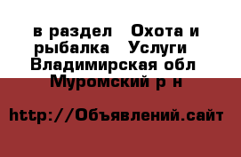  в раздел : Охота и рыбалка » Услуги . Владимирская обл.,Муромский р-н